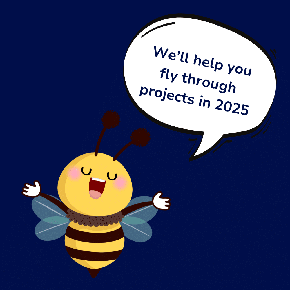 A cheerful cartoon bee with a speech bubble saying, ‘We’ll help you fly through projects in 2025!’ on a dark blue background.